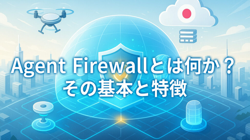 1. Agent Firewallとは何か？その基本と特徴