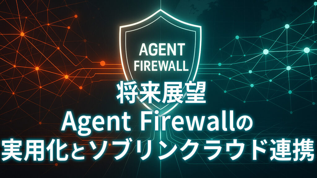 6. 将来展望：Agent Firewallの実用化とソブリンクラウド連携