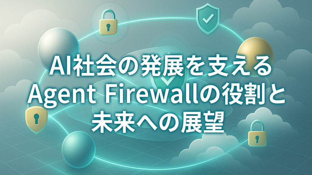 AI社会の発展を支えるAgent Firewallの役割と未来への展望