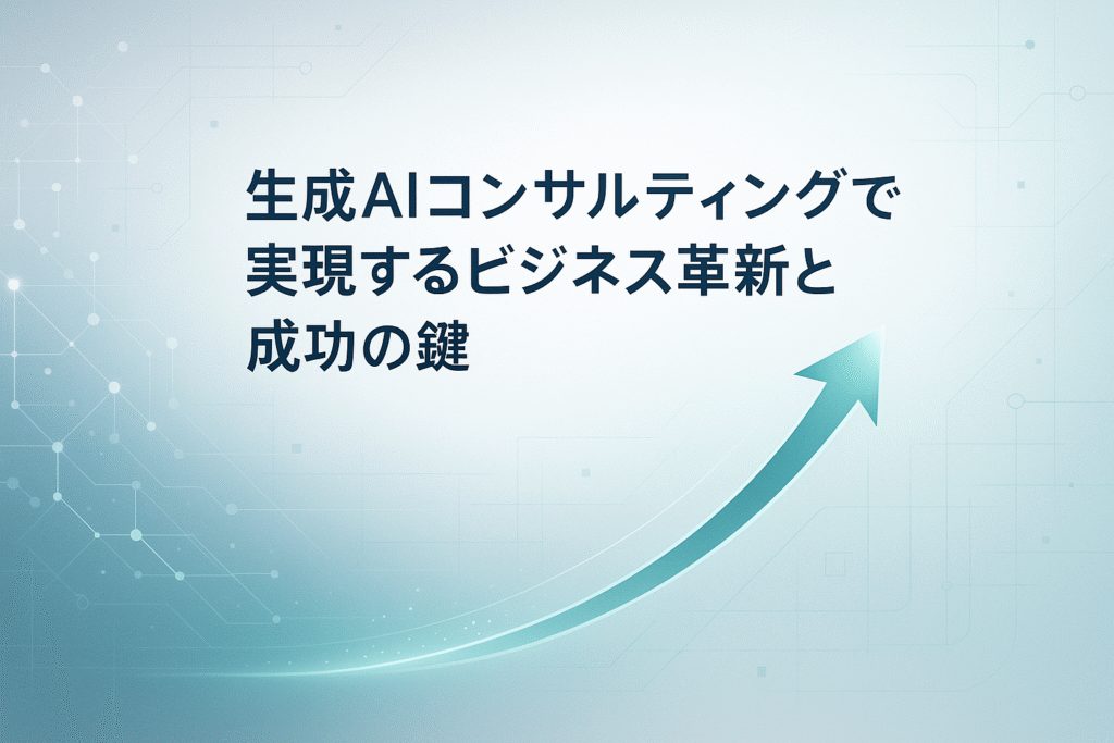 生成AIコンサルティングで実現するビジネス革新と成功の鍵