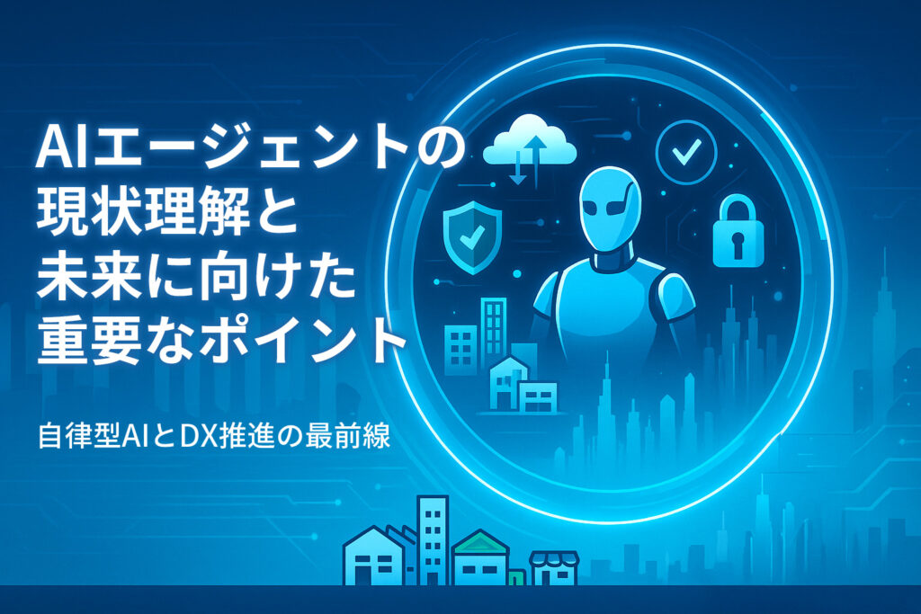 AIエージェントの現状理解と未来に向けた重要なポイント