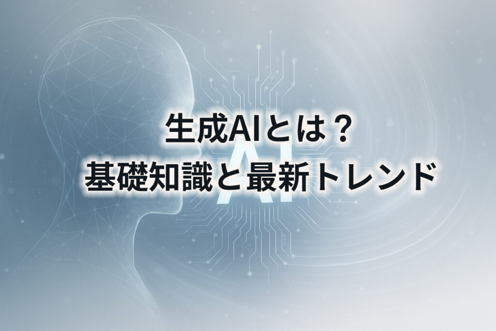 生成AIとは？基礎知識と最新トレンド