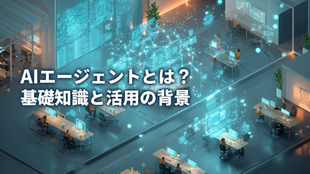AIエージェントとは?基礎知識と活用の背景