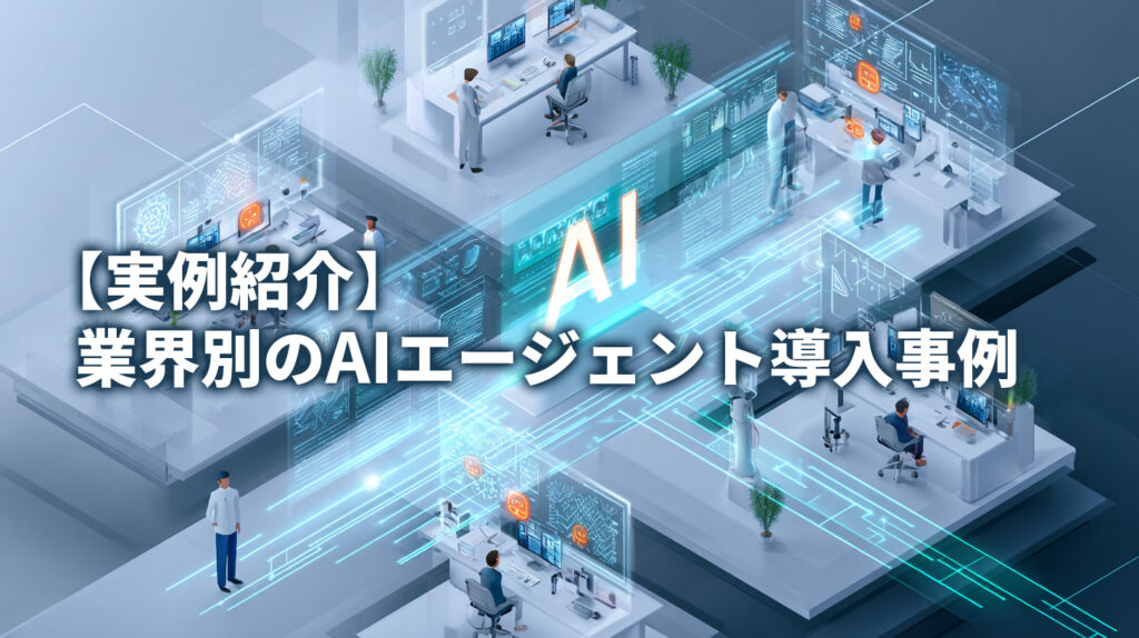 【実例紹介】業界別のAIエージェント導入事例