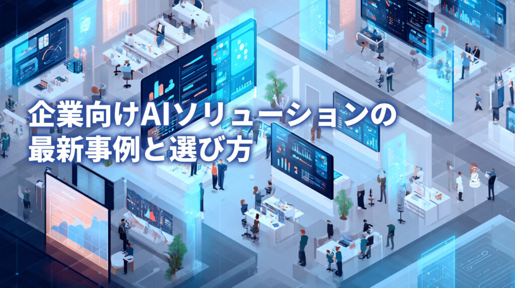 企業向けAIソリューションの最新事例と選び方