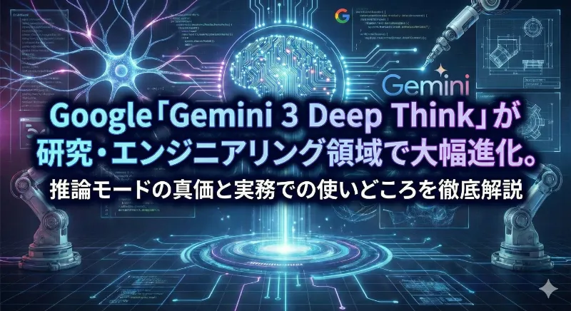 Google「Gemini 3 Deep Think」が研究・エンジニアリング領域で大幅進化。推論モードの真価と実務での使いどころを徹底解説