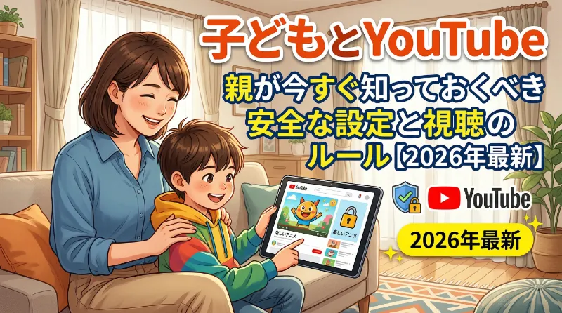 子どもとYouTube：親が今すぐ知っておくべき安全な設定と視聴のルール【2026年最新】