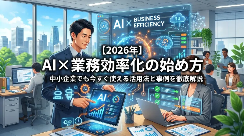 AI×業務効率化の始め方｜中小企業でも今すぐ使える活用法と事例を徹底解説【2026年】