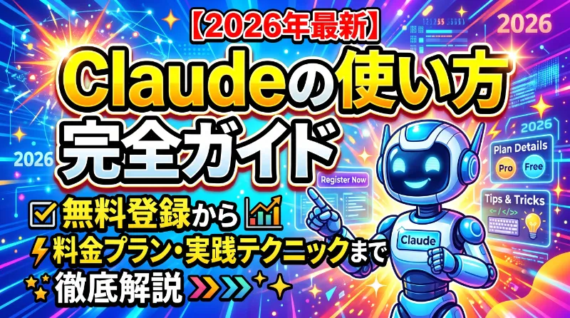 【2026年最新】Claudeの使い方完全ガイド｜無料登録から料金プラン・実践テクニックまで徹底解説