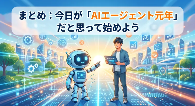 まとめ:今日が「AIエージェント元年」だと思って始めよう