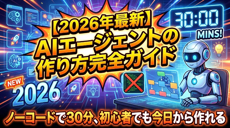 【2026年最新】AIエージェントの作り方完全ガイド｜ノーコードで30分、初心者でも今日から作れる