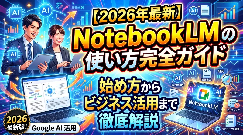 【2026年最新】NotebookLMの使い方完全ガイド｜始め方からビジネス活用まで徹底解説