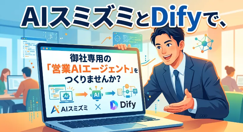 AIスミズミとDifyで、御社専用の「営業AIエージェント」をつくりませんか？