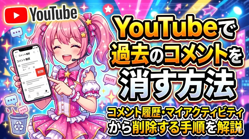 YouTubeで過去のコメントを消す方法｜コメント履歴・マイアクティビティから削除する手順を解説