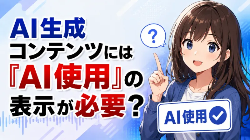 AI生成コンテンツには「AI使用」の表示が必要？
