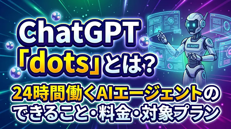 ChatGPT「dots」とは?24時間働くAIエージェントのできること・料金・対象プラン